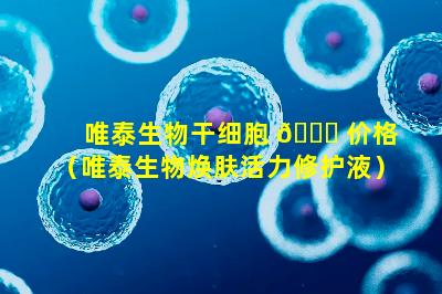 唯泰生物干细胞 🕊 价格（唯泰生物焕肤活力修护液）